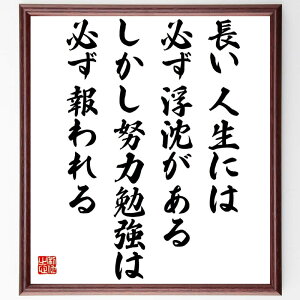 名言「長い人生には必ず浮沈がある、しかし、努力勉強は必ず報われる」手書き書道色紙額/受注後の毛筆直筆(江戸英雄 名言 人生の浮沈 努力 勉強 成功 希望 人生の教訓 日本の文化 成長