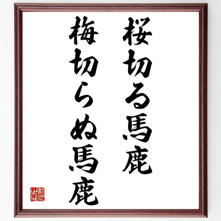楽天市場 受注後直筆 名言 桜切る馬鹿 梅切らぬ馬鹿 額付き書道色紙 贈り物 プレゼント ギフト 壁掛け 置物 座右の銘 格言 諺 人気 言葉 偉人 直筆書道の名言色紙ショップ千言堂 楽天市場 受注後直筆 名言 桜切る馬鹿 梅切らぬ馬鹿 額付き書道色紙 贈り物 プレゼント ギフト 壁掛け 置物 座右の銘 格言 諺 人気 言葉 偉人 直筆書道の名言色紙ショップ千言堂