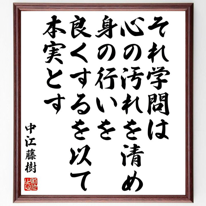 楽天市場 受注後直筆 中江藤樹の名言 それ学問は心の汚れを清め 身の行いを良くするを以て本実とす 額付き書道色紙 贈り物 ﾌﾟﾚｾﾞﾝﾄ ｷﾞﾌﾄ 壁掛け 直筆書道の名言色紙ショップ千言堂