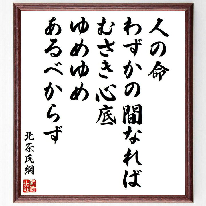 楽天市場 受注後直筆 北条氏綱の名言 人の命わずかの間なれば むさき心底 ゆめゆめ あるべからず 額付き書道色紙 贈り物 ﾌﾟﾚｾﾞﾝﾄ ｷﾞﾌﾄ 壁掛け 直筆書道の名言色紙ショップ千言堂