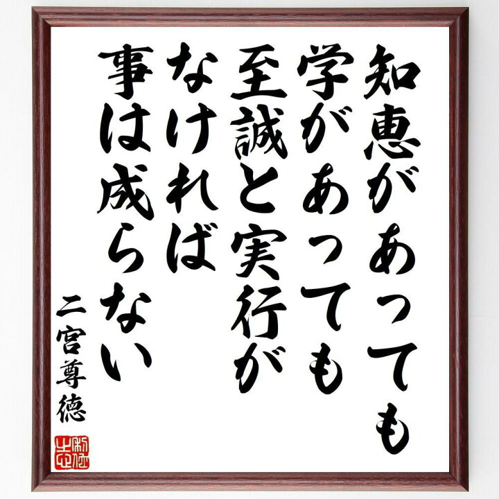 楽天市場 受注後直筆 二宮尊徳の名言 知恵があっても学があっても至誠と実行がなければ 事は成らない 額付き書道色紙 贈り物 プレゼント ギフト 壁掛 直筆書道の名言色紙ショップ千言堂 楽天市場 受注後直筆 二宮尊徳の名言 知恵があっても学があっても至誠と実行がなければ 事は成らない 額付き書道色紙 贈り物 プレゼント ギフト 壁掛 直筆書道の名言色紙ショップ千言堂