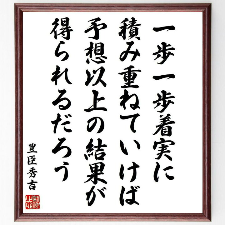 楽天市場 受注後直筆 豊臣秀吉の名言 一歩一歩着実に積み重ねていけば 予想以上の結果が得られるだろう 額付き書道色紙 贈り物 ﾌﾟﾚｾﾞﾝﾄ ｷﾞﾌﾄ 壁 直筆書道の名言色紙ショップ千言堂