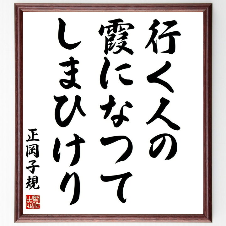 楽天市場 受注後直筆 正岡子規の俳句 行く人の 霞になつて しまひけり 額付き書道色紙 贈り物 ﾌﾟﾚｾﾞﾝﾄ ｷﾞﾌﾄ 壁掛け 置物 座右の銘 格言 諺 直筆書道の名言色紙ショップ千言堂