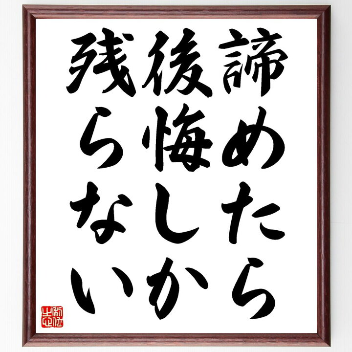 楽天市場 受注後直筆 名言 諦めたら後悔しか残らない 額付き書道色紙 贈り物 プレゼント ギフト 壁掛け 置物 座右の銘 格言 諺 人気 言葉 偉人 直筆書道の名言色紙ショップ千言堂 楽天市場 受注後直筆 名言 諦めたら後悔しか残らない 額付き書道色紙 贈り物 プレゼント ギフト 壁掛け 置物 座右の銘 格言 諺 人気 言葉 偉人 直筆書道の名言色紙ショップ千言堂