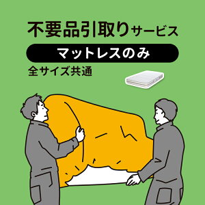 【店内全品対象!1000円OFFクーポン★24日20:00〜27日9:59まで】不要引取サービス 全サイズ共通 【マットレスのみ】 引き取り 回収 買い替え サービス 家具回収 新生活 引っ越し マットレス マッ