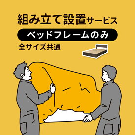 開梱設置サービス 全サイズ共通 【ベッドフレームのみ】 組み立て設置 組み立てサービス 組立設置 開梱設置 サービス