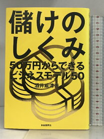 【中古】儲けのしくみ──50万円からできるビジネスモデル50 自由国民社 酒井 威津善