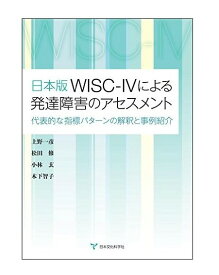 日本版WISC-IVによる発達障害のアセスメント‐代表的な指標パターンの解釈と事例紹介‐