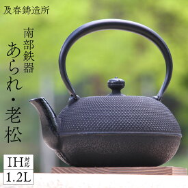 南部鉄器 鉄瓶 及春鋳造所 ガス火・IH対応 瓶敷名入れおまけ 1.2L 姥口あられ・老松 白湯 鉄分補給 おしゃれ モーニングルーティン 霰 アラレ あられ