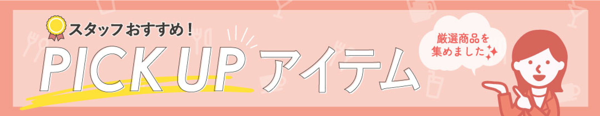 スタッフおすすめ！PICK UP アイテム