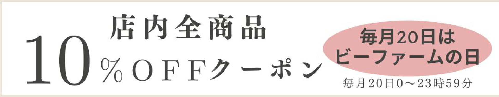 毎月２０日はビーファームの日。店内全品１０％オフになるクーポンです。