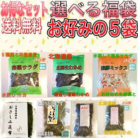 サービスパック お好み5袋セット 福袋 北海道産 塩蔵わかめ 海藻サラダ 海鮮ミックス 茎わかめ 湯通し わかめ 国産わかめ 国産 生わかめ ミックスサラダ おさしみ昆布 なっとうこんぶ 北海道物産展 ワカメ 送料無料