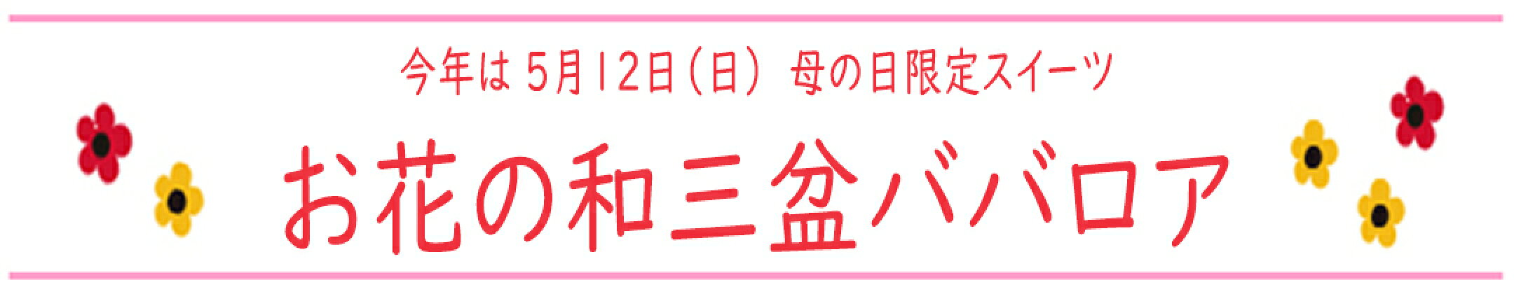 今年は５月１２日（日）　母の日限定【お花の和三盆ババロア】