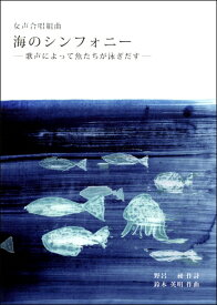 楽譜 鈴木英明 女声合唱組曲 海のシンフォニー －歌声によって魚たちが泳ぎだす－ ／ 芸術現代