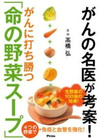 がんの名医が考案！がんに打ち勝つ「命の野菜スープ」 ／ アスコム