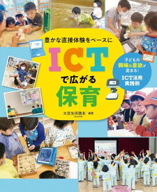 豊かな直接体験をベースに ICTで広がる保育 —子どもの興味＆意欲が高まる！ ICT活用実践例— ／ チャイルド社