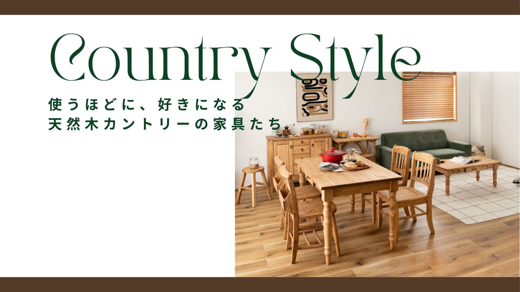 使うほどに、好きになる 天然木カントリーの家具たち