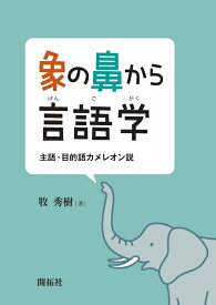 象の鼻から言語学 : 主語・目的語カメレオン説