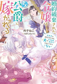 【予約】【特典付き】婚約破棄された令嬢は変人公爵に嫁がされる　王太子が迎えにきたけど、夫がかわゆすぎてそれどころじゃない（03/04頃発送予定）