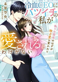 【特典付き】冷血CEOにバツイチの私が愛されるわけがない~偽りの関係のはずが独占愛を貫かれて~