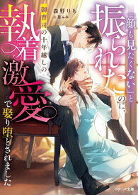 【特典付き】「顔も見たくない」と振られたのに、御曹司の十年越しの執着激愛で娶り堕とされました