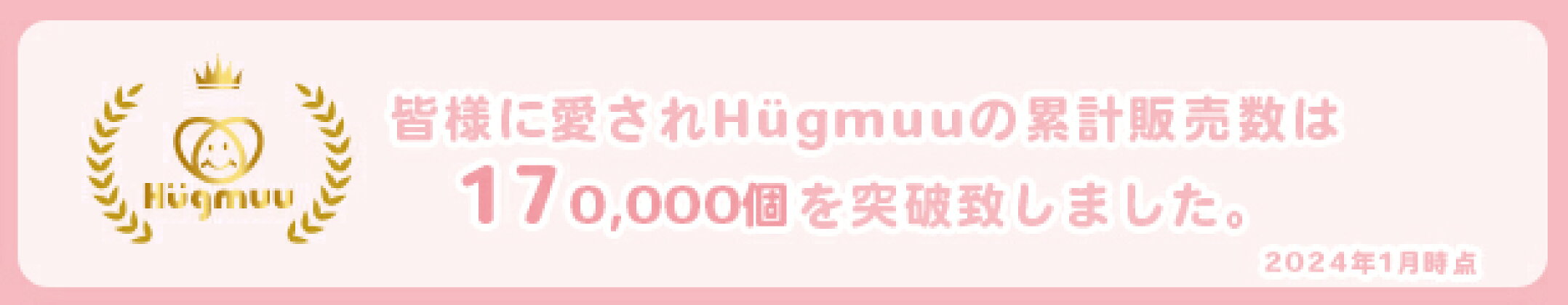 Hugmuuの累計販売数は170,000個を突破しました。