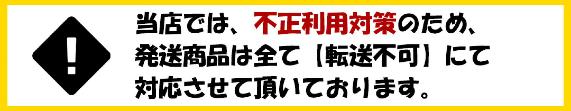転送不可のお知らせ。当店では不正受注対策のため発送商品は全て転送不可にて対応させて頂いております。