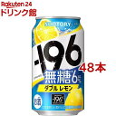 サントリー チューハイ -196度 イチキューロク無糖 ダブルレモン(350ml*48本セット)[無糖 甘くない レモンサワー 缶チ…
