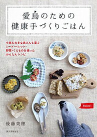 愛鳥のための健康手づくりごはん: 小鳥も大きな鳥さんも喜ぶ シード・ペレット・野菜・くだものを使ったかんたんレシピ 美穂, 後藤