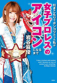 引きこもりでポンコツだった私が女子プロレスのアイコンになるまで [単行本（ソフトカバー）] 岩谷 麻優