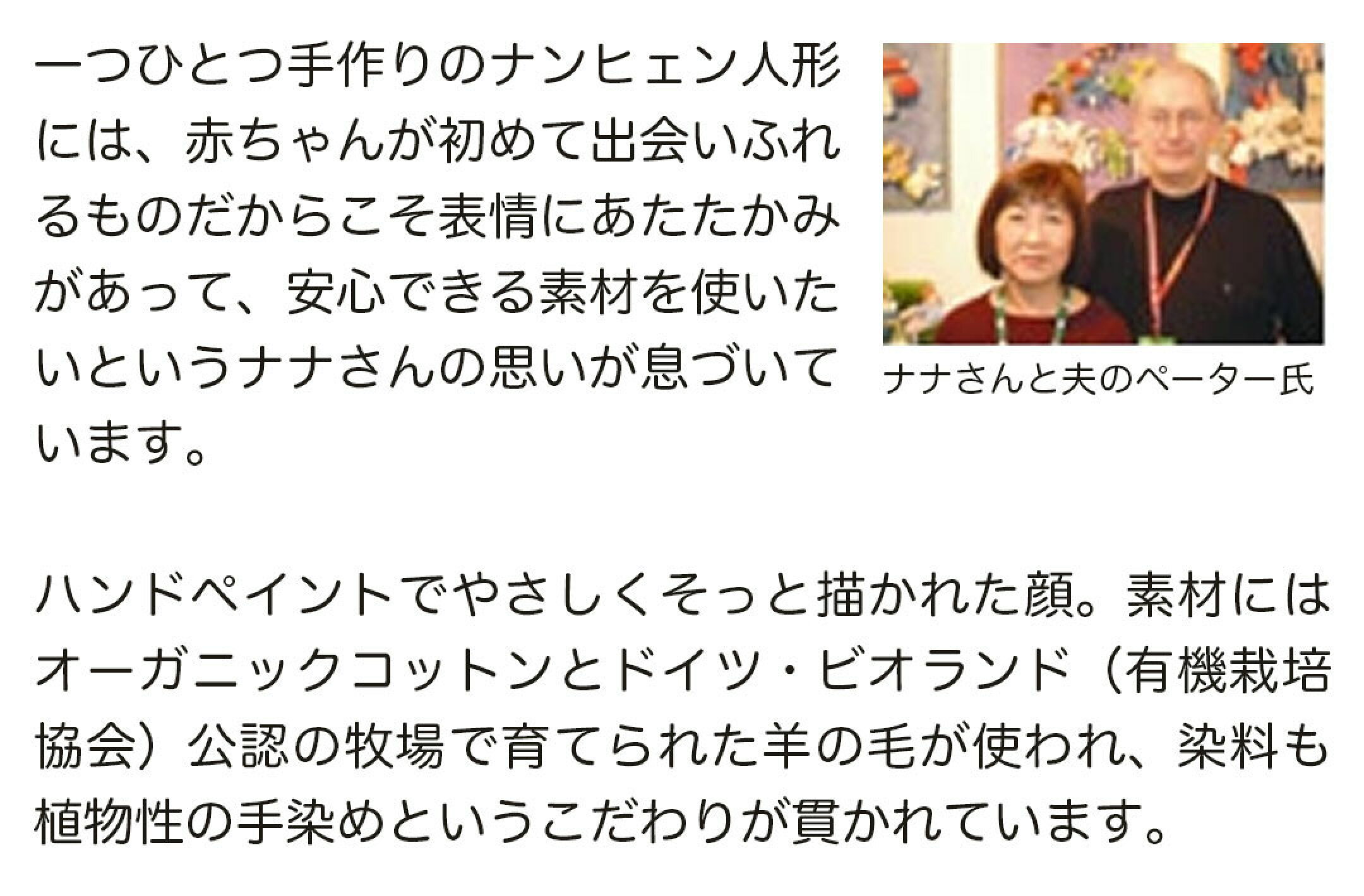 一つ一つ手作りのナンヒェン人形。ハンドペイントでやさしくそっと描かれた顔。素材にはオーガニックコットンとドイツ・ビオランド（有機栽培協会）公認の牧場で育てられた羊の毛が使われ、染料も植物性の手染めというこだわりが貫かれています。