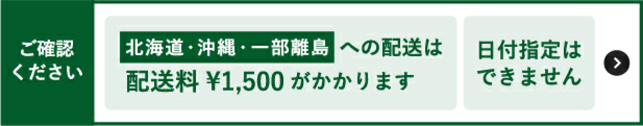 北海道・沖縄・一部離島への配送は1,500円頂いています。日付指定はできませんので、何卒ご了承ください。
