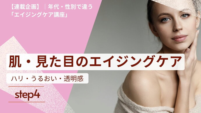 【連載企画】年代・性別で違うエイジングケア　|　4. 肌・見た目のエイジングケア
