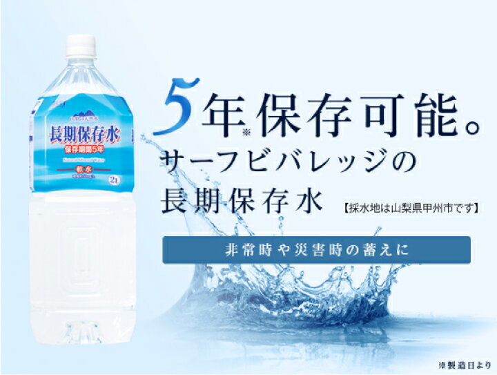 楽天市場】【公式/メーカー直販】 長期保存水5年 2LX12本(6本入X2箱)サーフビバレッジ ミネラルウォーター ミネラル 災害備蓄用 災害対策 防災対策 災害 防災 ペットボトル 水分補給 非常用 水 5年保存 水 地下水 防災グッズ 避難用品 山梨 5年 備蓄水 長期保存 軟水 ... 楽天市場】【公式/メーカー直販】 長期保存水5年 2LX12本(6本入X2箱)サーフビバレッジ ミネラルウォーター ミネラル 災害備蓄用 災害対策 防災対策 災害 防災 ペットボトル 水分補給 非常用 水 5年保存 水 地下水 防災グッズ 避難用品 山梨 5年 備蓄水 長期保存 軟水 ...