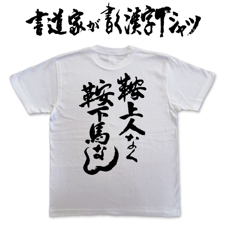 楽天市場 鞍上に人なく鞍下に馬なし 縦書 書道家が書く漢字tシャツ おもしろtシャツ T Timeオリジナルプリントtシャツ カスタムオーダーメイド可能な筆文字tシャツ メンズ レディース 子供服 大きいサイズ 4l 5l もあります ドライtシャツ も選べます メール便送料無料