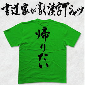 帰りたい (縦書) 書道家が書く漢字Tシャツ 社畜 おもしろTシャツ 本物の筆文字を使用したオリジナルプリントTシャツ書道家が書いた文字を和柄漢字Tシャツにしました☆今ならオリジナルTシャツ2枚以上で送料無料 ☆ ブラック企業 名入れ 誕生日プレゼント
