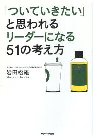 【中古】「ついていきたい」と思われるリーダーになる51の考え方 / 岩田松雄 / サンマーク出版 (単行本)