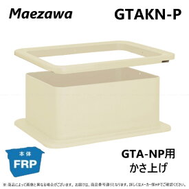 ◎前澤化成工業 GTAKN112P-300 300H 対応GTAN-112P : FRP グリストラップ GTA-NP用嵩上∴(82934) グリーストラップ 前沢 阻集器 マエザワ 厨房 排水 桝 マス