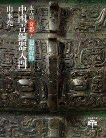 太古の奇想と超絶技巧 中国青銅器入門 (とんぼの本)