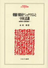 【送料無料】朝鮮／韓国ナショナリズムと「小国」意識　朝貢国から国民国家へ／木村幹／著