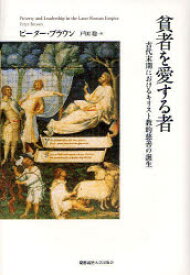 【送料無料】貧者を愛する者　古代末期におけるキリスト教的慈善の誕生／ピーター・ブラウン／著　戸田聡／訳