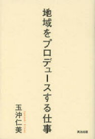 【3980円以上送料無料】地域をプロデュースする仕事／玉沖仁美／著