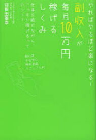 【3980円以上送料無料】副収入が毎月10万円稼げるしくみ　やればやるほど楽になる！　仕事を続けながら、こっそり稼げるってホント？／羽根田雅幸／著