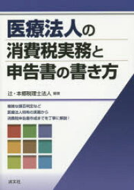 【3980円以上送料無料】医療法人の消費税実務と申告書の書き方　複雑な課否判定など医療法人特有の実務から消費税申告書作成までを丁寧に解説！／辻・本郷税理士法人／編著