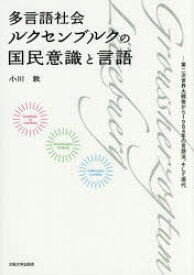 【送料無料】多言語社会ルクセンブルクの国民意識と言語　第二次世界大戦後から1984年の言語法、そして現代／小川敦／著