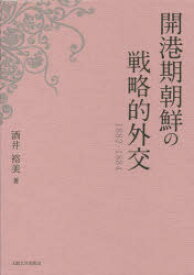 【送料無料】開港期朝鮮の戦略的外交　1882－1884／酒井裕美／著