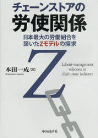 【送料無料】チェーンストアの労使関係　日本最大の労働組合を築いたZモデルの探求／本田一成／著