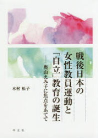 【送料無料】戦後日本の女性教員運動と「自立」教育の誕生　奥山えみ子に焦点をあてて／木村松子／著