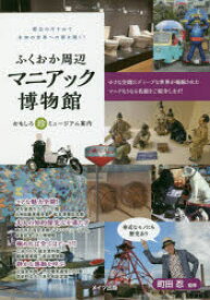 【3980円以上送料無料】ふくおか周辺マニアック博物館　おもしろ珍ミュージアム案内　都会の片すみで未知の世界への扉を開く！／町田忍／監修