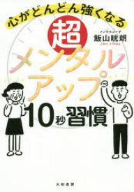 【3980円以上送料無料】超メンタルアップ10秒習慣　心がどんどん強くなる／飯山晄朗／著